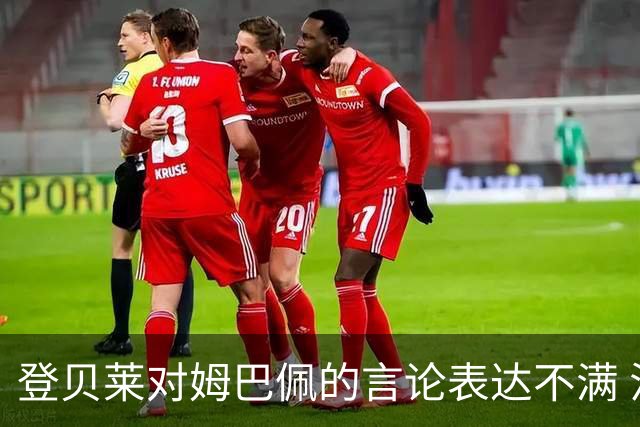 登贝莱对姆巴佩的言论表达不满 法国队内部出现分歧